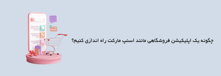 چگونه یک اپلیکیشن فروشگاهی مانند اسنپ مارکت راه اندازی کنیم؟