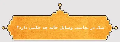 شک در نجاست وسایل خانه چه حکمی دارد؟