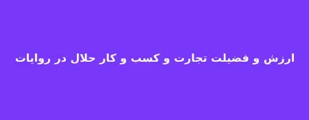 ارزش و فضیلت تجارت و تجارت حلال در روایات