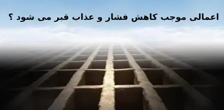 چه اعمالی از فشار و عذاب قبر می کاهد؟