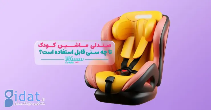 صندلی ماشین کودک تا چه سنی قابل استفاده است؟