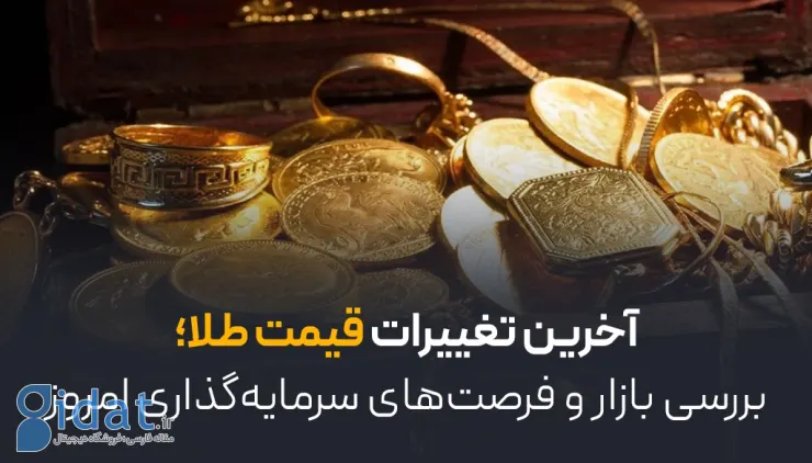 آخرین تغییرات قیمت طلا؛ بررسی بازار و فرصت‌های سرمایه‌گذاری امروز