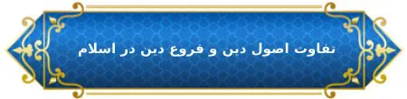 تفاوت اصول دین و فروع دین در اسلام چیست؟