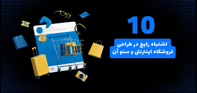 ۱۰ اشتباه رایج در طراحی فروشگاه اینترنتی و سئو آن