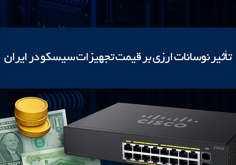 تأثیر نوسانات ارزی بر قیمت تجهیزات سیسکو در ایران